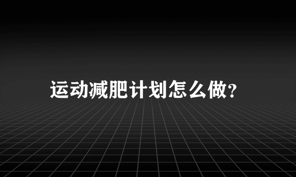 运动减肥计划怎么做？