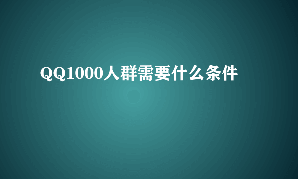 QQ1000人群需要什么条件