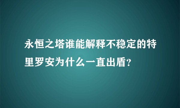 永恒之塔谁能解释不稳定的特里罗安为什么一直出盾？