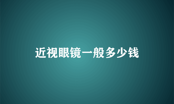 近视眼镜一般多少钱