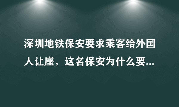 深圳地铁保安要求乘客给外国人让座，这名保安为什么要这么做？