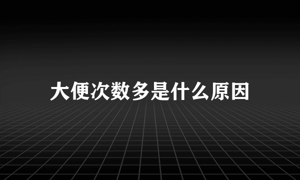 大便次数多是什么原因