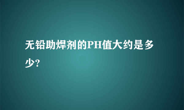 无铅助焊剂的PH值大约是多少?