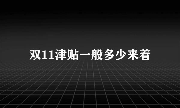 双11津贴一般多少来着