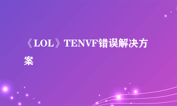 《LOL》TENVF错误解决方案