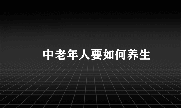 ​中老年人要如何养生