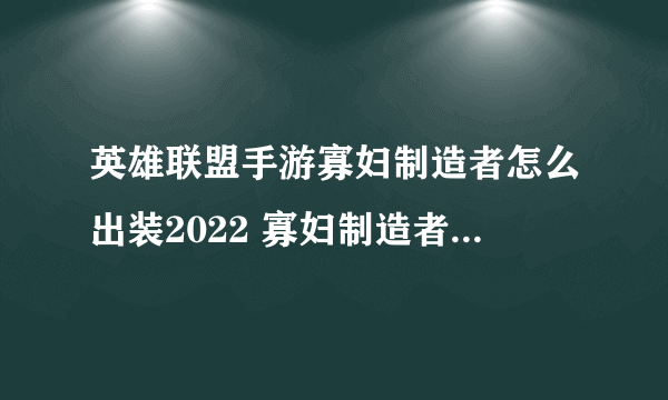 英雄联盟手游寡妇制造者怎么出装2022 寡妇制造者出装攻略