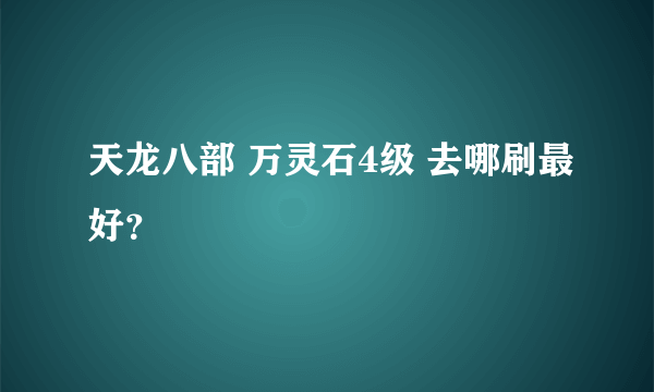 天龙八部 万灵石4级 去哪刷最好？