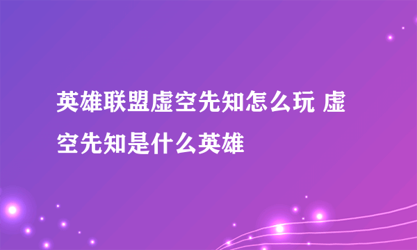 英雄联盟虚空先知怎么玩 虚空先知是什么英雄