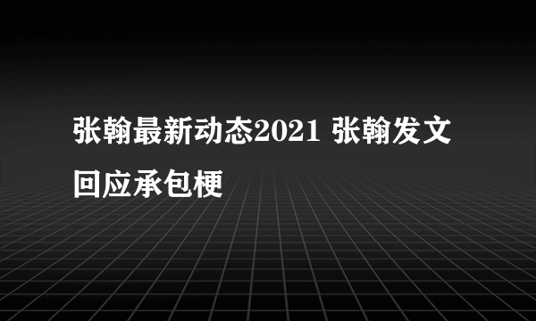 张翰最新动态2021 张翰发文回应承包梗