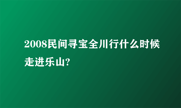 2008民间寻宝全川行什么时候走进乐山?