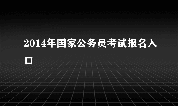 2014年国家公务员考试报名入口