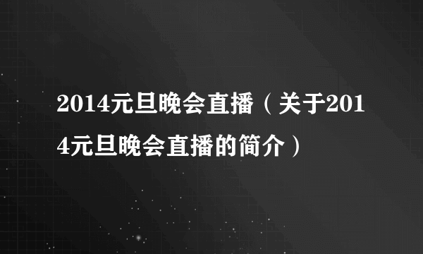 2014元旦晚会直播（关于2014元旦晚会直播的简介）