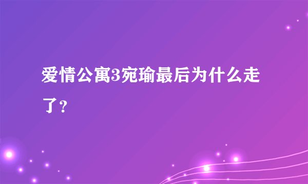 爱情公寓3宛瑜最后为什么走了？