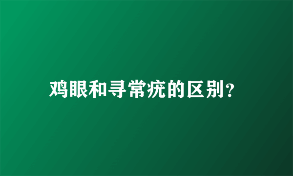 鸡眼和寻常疣的区别？