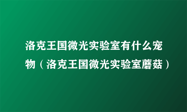 洛克王国微光实验室有什么宠物（洛克王国微光实验室蘑菇）