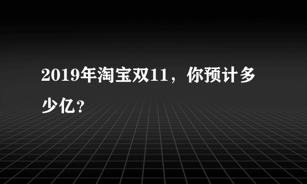 2019年淘宝双11，你预计多少亿？