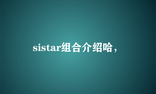 sistar组合介绍哈，