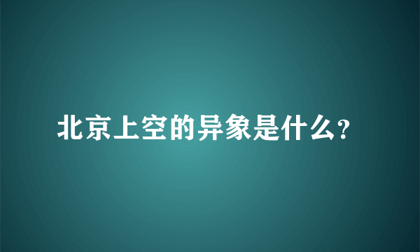 北京上空的异象是什么？