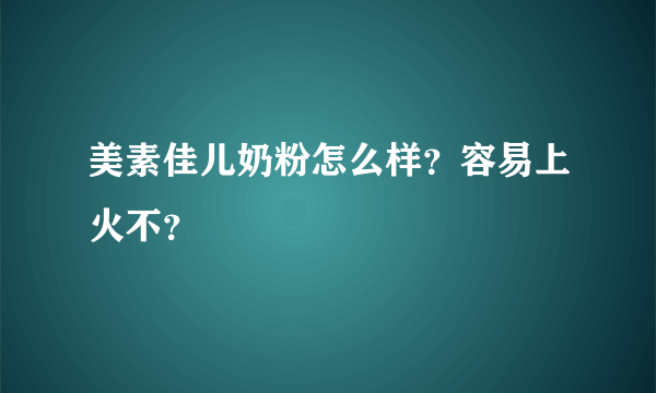 美素佳儿奶粉怎么样？容易上火不？