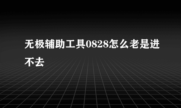 无极辅助工具0828怎么老是进不去