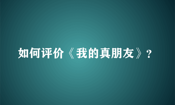 如何评价《我的真朋友》？