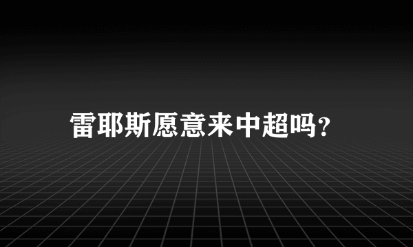 雷耶斯愿意来中超吗？