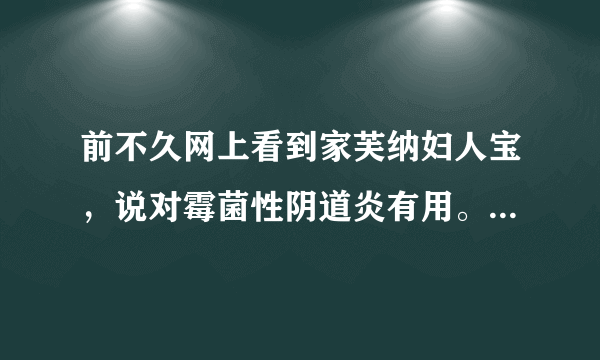 前不久网上看到家芙纳妇人宝，说对霉菌性阴道炎有用。是真的吗？