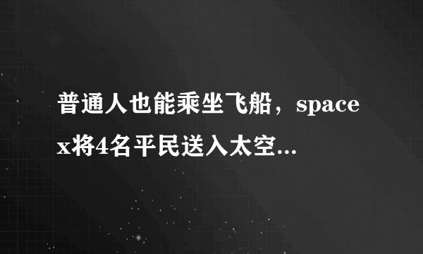 普通人也能乘坐飞船，spacex将4名平民送入太空，没有宇航员陪同