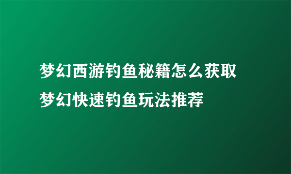 梦幻西游钓鱼秘籍怎么获取 梦幻快速钓鱼玩法推荐