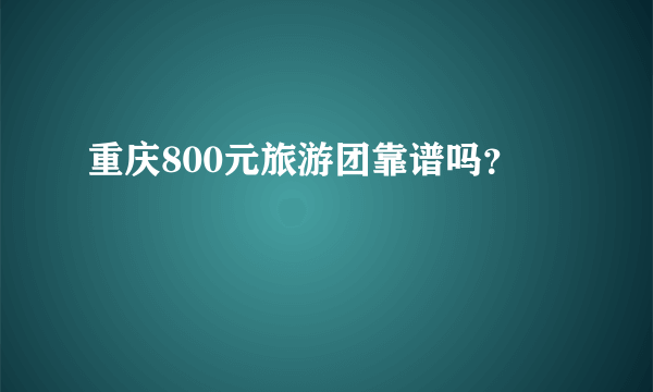 重庆800元旅游团靠谱吗？