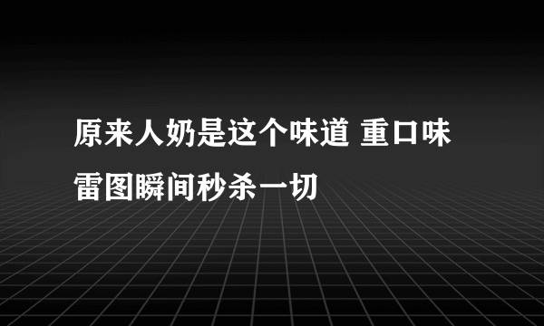 原来人奶是这个味道 重口味雷图瞬间秒杀一切