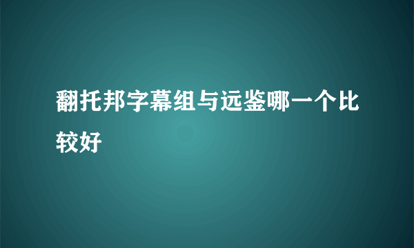 翻托邦字幕组与远鉴哪一个比较好