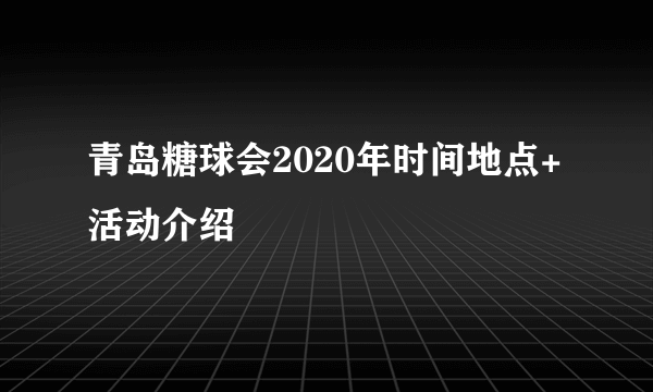 青岛糖球会2020年时间地点+活动介绍