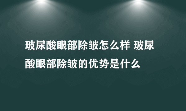 玻尿酸眼部除皱怎么样 玻尿酸眼部除皱的优势是什么