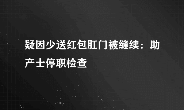 疑因少送红包肛门被缝续：助产士停职检查