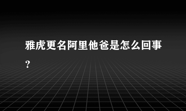 雅虎更名阿里他爸是怎么回事？