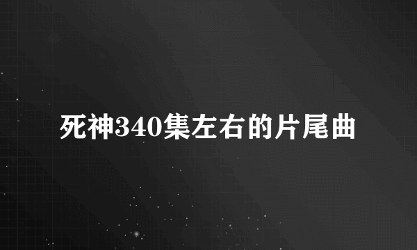 死神340集左右的片尾曲