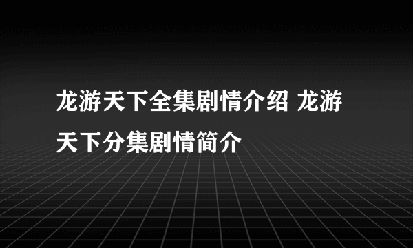 龙游天下全集剧情介绍 龙游天下分集剧情简介