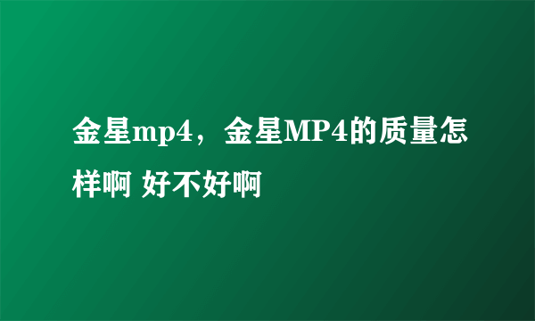 金星mp4，金星MP4的质量怎样啊 好不好啊