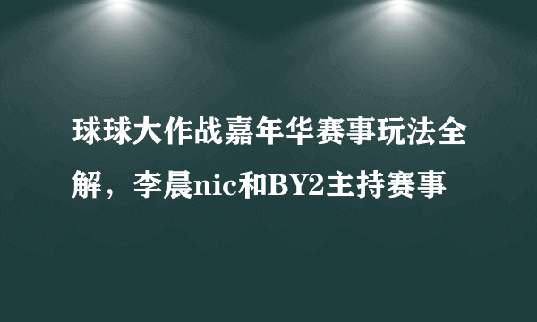 球球大作战嘉年华赛事玩法全解，李晨nic和BY2主持赛事