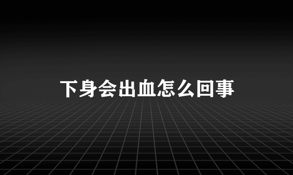 下身会出血怎么回事