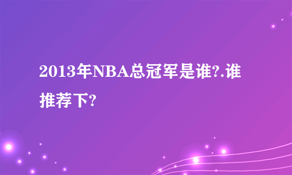 2013年NBA总冠军是谁?.谁推荐下?