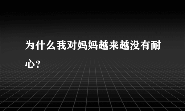 为什么我对妈妈越来越没有耐心？