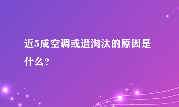 近5成空调或遭淘汰的原因是什么？