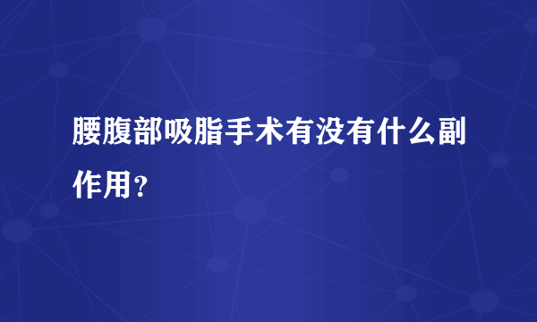 腰腹部吸脂手术有没有什么副作用？