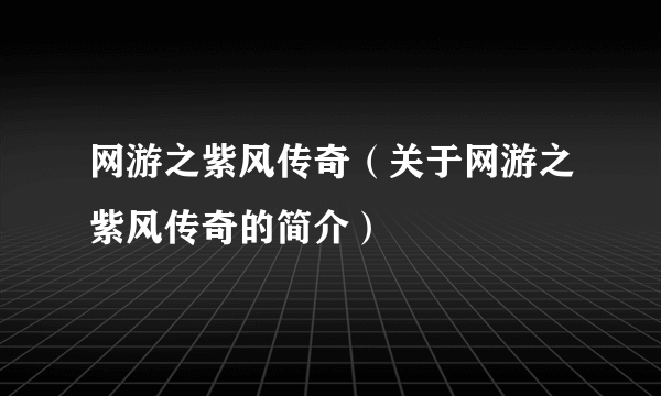 网游之紫风传奇（关于网游之紫风传奇的简介）