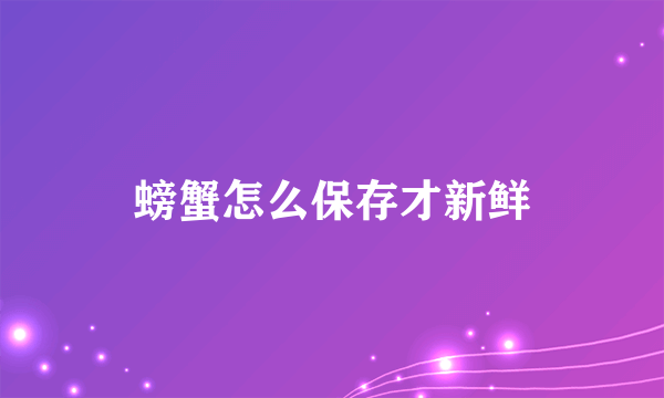 螃蟹怎么保存才新鲜