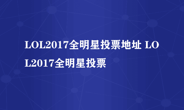 LOL2017全明星投票地址 LOL2017全明星投票