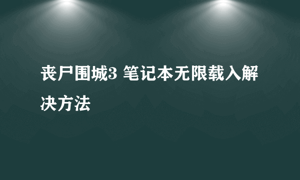 丧尸围城3 笔记本无限载入解决方法